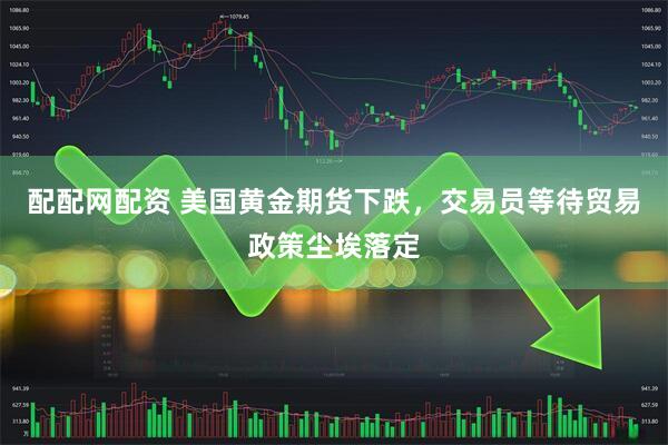 配配网配资 美国黄金期货下跌，交易员等待贸易政策尘埃落定