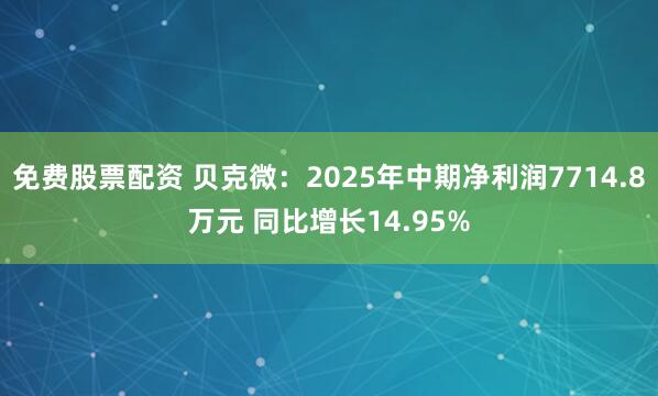 免费股票配资 贝克微：2025年中期净利润7714.8万元 同比增长14.95%